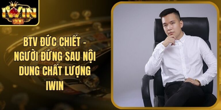BTV Duc Chiet 21 BTV Đức Chiết - Người Đứng Sau Nội Dung Chất Lượng Iwin